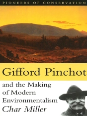 Gifford Pinchot And The Making Of Modern Environmentalism