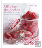 Gifts From The Kitchen: 100 Irresistible Homemade Presents For Every Occasion
