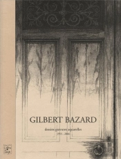 Gilbert Bazard ; Dessins, Gravures, Aquarelles De 1953 À 2004