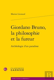 Giordano Bruno, La Philosophie Et La Fureur : Archéologie D'Un Paradoxe