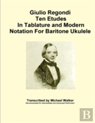 Giulio Regondi Ten Etudes In Tablature And Modern Notation For Baritone Ukulele