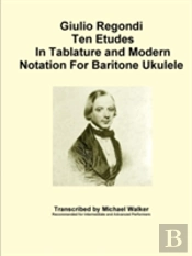 Giulio Regondi Ten Etudes In Tablature And Modern Notation For Baritone Ukulele