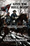 Give 'Em Hell Boys! The Complete Military Correspondence Of Nathan Bedford Forrest