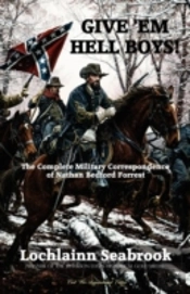 Give 'Em Hell Boys! The Complete Military Correspondence Of Nathan Bedford Forrest
