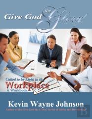 Give God The Glory! Series - Called To Be Light In The Workplace (A Workbook)