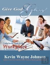 Give God The Glory! Series - Called To Be Light In The Workplace (A Workbook)