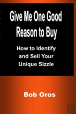 Bertrand.pt - Give Me One Good Reason To Buy: How To Identify And Sell Your Unique Sizzle