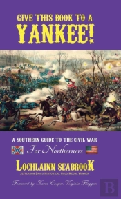 Give This Book To A Yankee! A Southern Guide To The Civil War For Northerners
