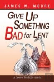 Give Up Something Bad For Lent: A Lenten Study For Adults