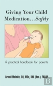 Giving Your Child Medication...Safely: A Practical Handbook For Parents