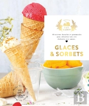 Glaces Et Sorbets : 60 Recettes Fastoches Et Gourmandes Pour Rafraichir Votre Été