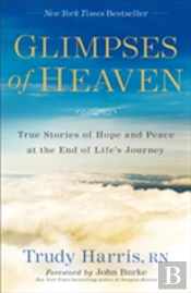 Glimpses Of Heaven Â€“ True Stories Of Hope And Peace At The End Of Life`S Journey