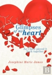 Glimpses Of My Heart: As I Have Pieced It Back Together