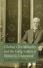 Global Christianity And The Early Letters Of Horace G. Underwood