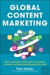 Global Content Marketing: How To Create Great Content, Reach More Customers, And Build A Worldwide Marketing Strategy That Works