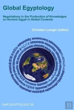 Bertrand.pt - Global Egyptology: Negotiations In The Production Of Knowledges On Ancient Egypt In Global Contexts