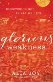 Glorious Weakness Â€“ Discovering God In All We Lack