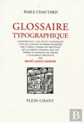 Glossaire Typographique : Comprenant Les Mots Classiques, Ceux Du Langage Ouvrier Consacrés Par L'Usage, Comme Les Nouveaux Qui Le Seront Demain, Avec Les Poésies & Chansons De Métier