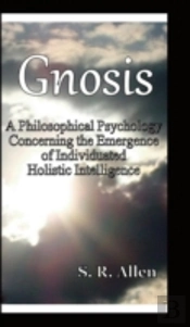 Gnosis A Philosophical Psychology Concerning The Emergence Of Individuated Holistic Intelligence