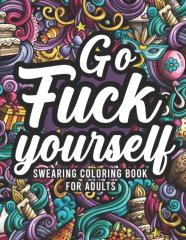 Go Fuck Yourself, Swearing Coloring Book For Adults