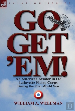 Bertrand.pt - Go, Get 'Em! An American Aviator In The Lafayette Flying Corps During The First World War