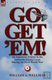 Go, Get 'Em! An American Aviator In The Lafayette Flying Corps During The First World War