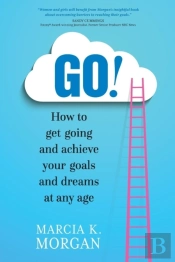 Go! How To Get Going And Achieve Your Goals And Dreams At Any Age