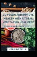 Go Vegan And Improve Health With Vegetarian Meal Prep For Beginners And Experts