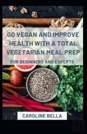 Go Vegan And Improve Health With Vegetarian Meal Prep For Beginners And Experts