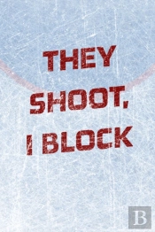 Goalie Hockey Notebook - They Shoot I Block