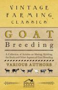 Goat Breeding - A Collection Of Articles On Mating, Kidding, The Buck And Other Aspects Of Goat Breeding