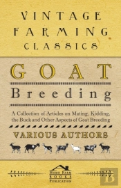 Goat Breeding - A Collection Of Articles On Mating, Kidding, The Buck And Other Aspects Of Goat Breeding