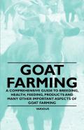 Goat Farming - A Comprehensive Guide To Breeding, Health, Feeding, Products And Many Other Important Aspects Of Goat Farming