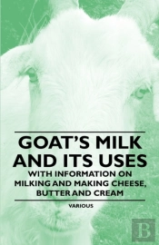 Goat'S Milk And Its Uses - With Information On Milking And Making Cheese, Butter And Cream
