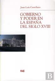 Gobierno Y Poder En La España Del Siglo Xviii