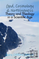 God, Cosmology & Nothingness - Theory And Theology In A Scientific Age