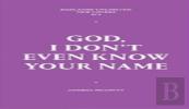 God, I Don'T Even Know Your Name