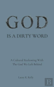 God Is A Dirty Word: A Cultural Reckoning With The God We Left Behind