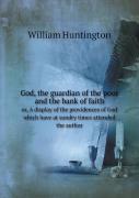 God, The Guardian Of The Poor And The Bank Of Faith Or, A Display Of The Providences Of God Which Have At Sundry Times Attended The Author