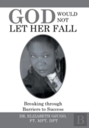 God Would Not Let Her Fall: Breaking Through Barriers To Success