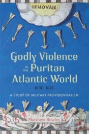Godly Violence In The Puritan Atlantic World, 1636â€“1676