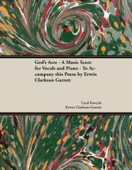 God'S Acre - A Music Score For Vocals And Piano - To Accompany This Poem By Erwin Clarkson Garrett