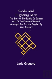 Gods And Fighting Men; The Story Of The Tuatha De Danaan And Of The Fianna Of Ireland, Arranged And Put Into English By Lady Gregory
