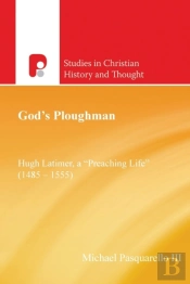 God'S Ploughman: Hugh Latimer, A 'Preaching Life' (1485-1555)