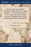 God'S Revenge Against Murder. Remarkably Display'D In Thirty Tragical Histories. ... Each History Introduced With A Copper-Plate Of The Principal Passages. The Eighth Edition, Being Entirely Purged Fr