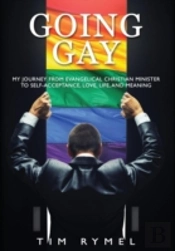 Going Gay My Journey From Evangelical Christian To Self-Acceptance Love, Life And Meaning