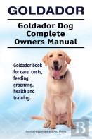 Goldador. Goldador Dog Complete Owners Manual. Goldador Book For Care, Costs, Feeding, Grooming, Health And Training.