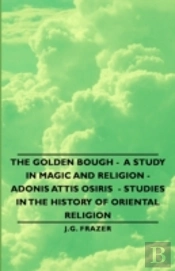 Golden Bough - A Study In Magic And Religion - Adonis Attis Osiris - Studies In The History Of Oriental Religion
