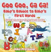 Goo Goo, Ga Ga! Baby'S Babble To Baby'S First Words. - Baby & Toddler First Word Books