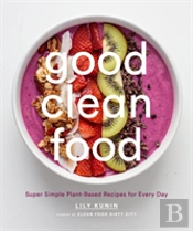 Good Clean Food: Super Simple Plant-Based Recipes For Every Day